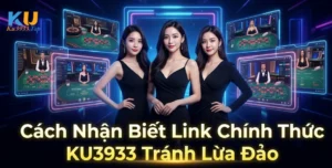 Cách Nhận Biết Link Chính Thức KU3933 Tránh Lừa Đảo